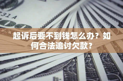北京起诉后要不到钱怎么办？如何合法追讨欠款？