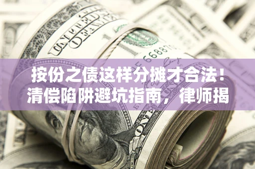 北京按份之债这样分摊才合法！清偿陷阱避坑指南，律师揭秘关键条款