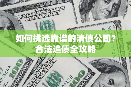 北京如何挑选靠谱的清债公司?合法追债全攻略 北京如何挑选靠谱的清债公司?合法追债全攻略