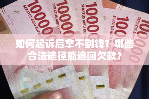 北京如何起诉后拿不到钱？哪些合法途径能追回欠款？