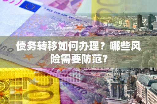 北京债务转移如何办理？哪些风险需要防范？