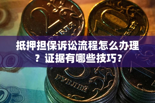 北京抵押担保诉讼流程怎么办理？证据有哪些技巧？