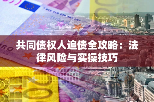 北京共同债权人追债全攻略：法律风险与实操技巧