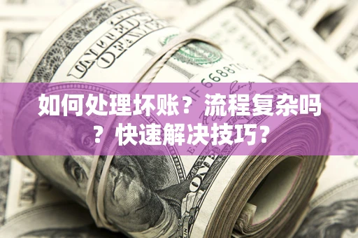 北京如何处理坏账？流程复杂吗？快速解决技巧？
