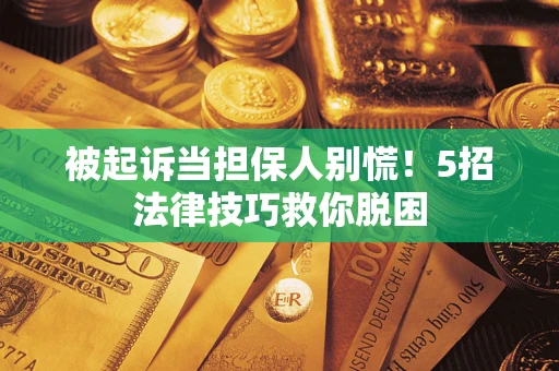 北京被起诉当担保人别慌！5招法律技巧救你脱困