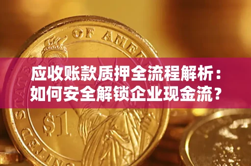 北京应收账款质押全流程解析：如何安全解锁企业现金流？