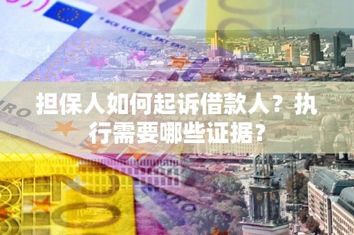 北京担保人如何起诉借款人？执行需要哪些证据？