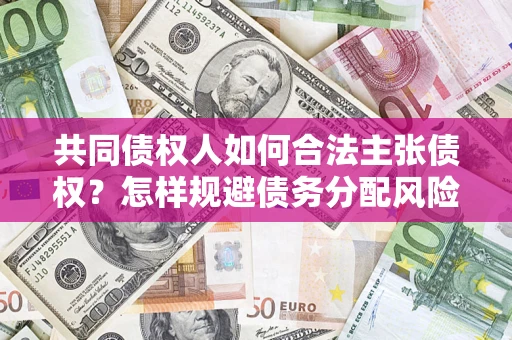 北京共同债权人如何合法主张债权？怎样规避债务分配风险？