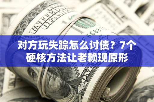 北京对方玩失踪怎么讨债？7个硬核方法让老赖现原形