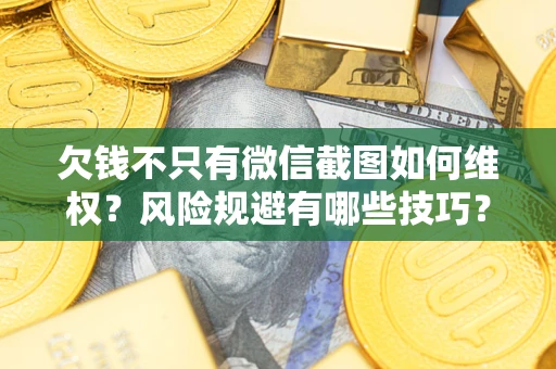 北京欠钱不只有微信截图如何维权？风险规避有哪些技巧？