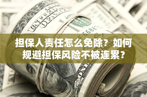 北京担保人责任怎么免除？如何规避担保风险不被连累？