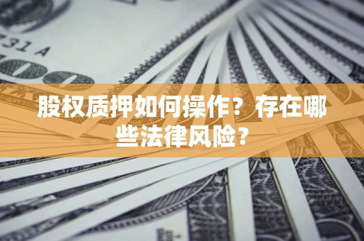 北京股权质押如何操作？存在哪些法律风险？