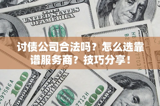 北京讨债公司合法吗？怎么选靠谱服务商？技巧分享！