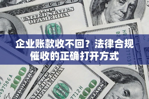北京企业账款收不回？法律合规催收的正确打开方式