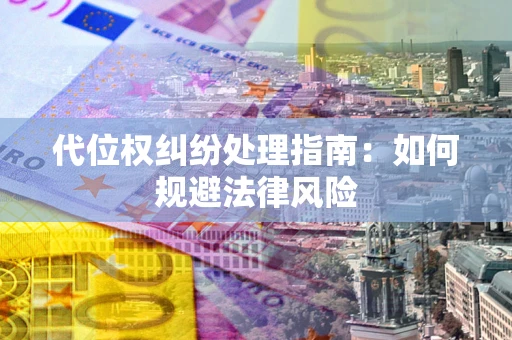 北京代位权纠纷处理指南:如何规避法律风险 北京代位权纠纷处理指南:如何规避法律风险