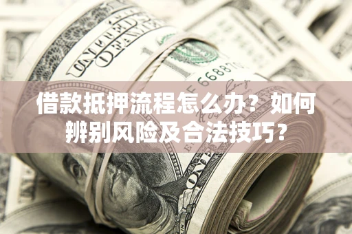 北京借款抵押流程怎么办？如何辨别风险及合法技巧？