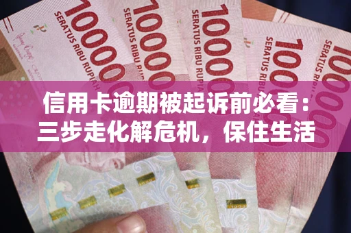 北京信用卡逾期被起诉前必看：三步走化解危机，保住生活尊严