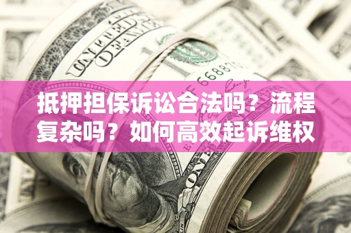 北京抵押担保诉讼合法吗？流程复杂吗？如何高效起诉维权？