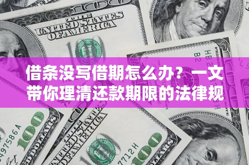 北京借条没写借期怎么办？一文带你理清还款期限的法律规则