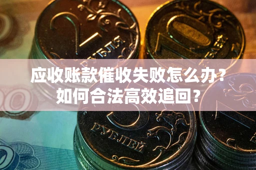 北京应收账款催收失败怎么办？如何合法高效追回？