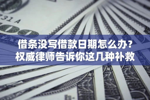 北京借条没写借款日期怎么办？权威律师告诉你这几种补救方法！