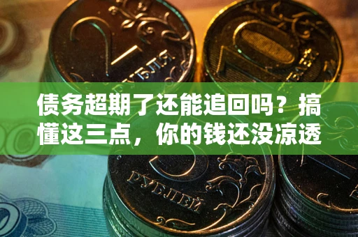 北京债务超期了还能追回吗？搞懂这三点，你的钱还没凉透