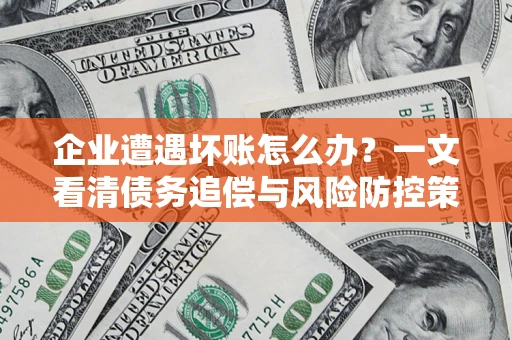 北京企业遭遇坏账怎么办？一文看清债务追偿与风险防控策略