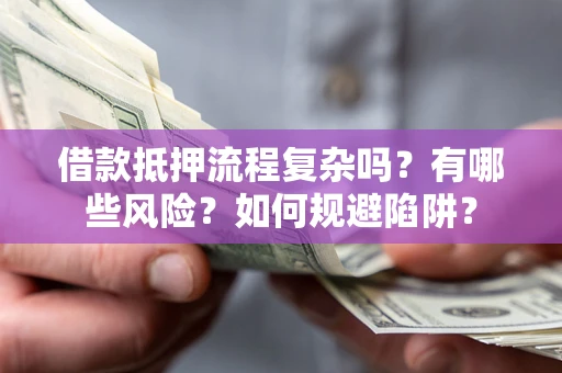 北京借款抵押流程复杂吗？有哪些风险？如何规避陷阱？