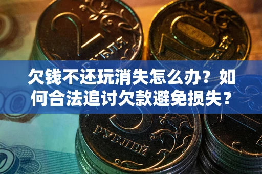 北京欠钱不还玩消失怎么办?如何合法追讨欠款避免损失? 北京欠钱不还玩消失怎么办?如何合法追讨欠款避免损失?