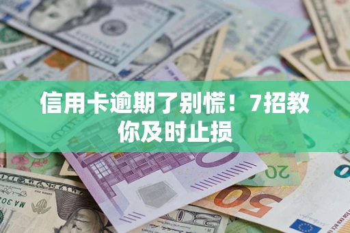 北京信用卡逾期了别慌！7招教你及时止损