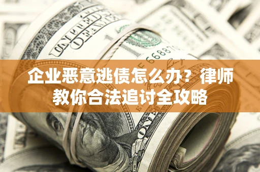 北京企业恶意逃债怎么办？律师教你合法追讨全攻略