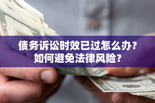 北京债务诉讼时效已过怎么办？如何避免法律风险？
