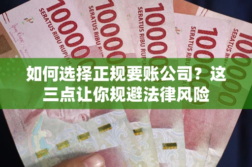 北京如何选择正规要账公司？这三点让你规避法律风险