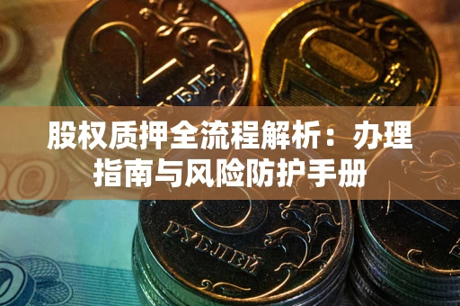 北京股权质押全流程解析：办理指南与风险防护手册