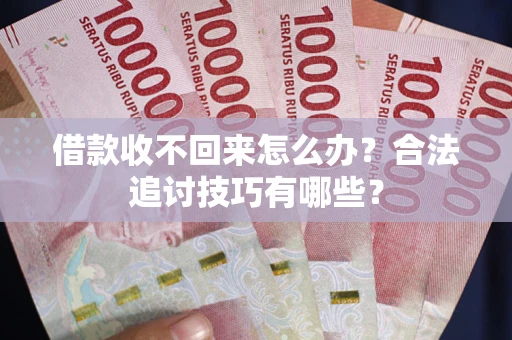 北京借款收不回来怎么办？合法追讨技巧有哪些？