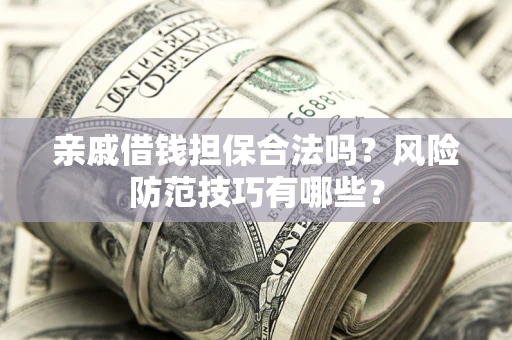 北京亲戚借钱担保合法吗？风险防范技巧有哪些？