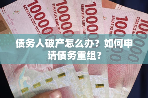 北京债务人破产怎么办？如何申请债务重组？