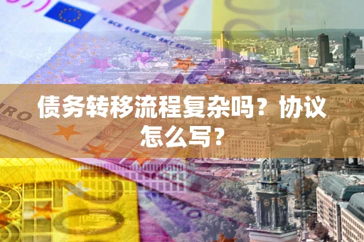 北京债务转移流程复杂吗？协议怎么写？
