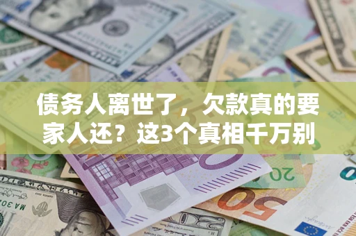 北京债务人离世了，欠款真的要家人还？这3个真相千万别弄错