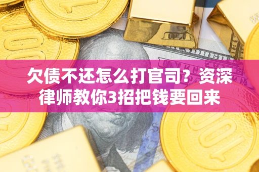 北京欠债不还怎么打官司？资深律师教你3招把钱要回来