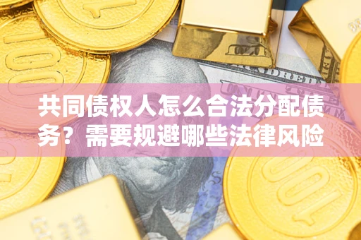北京共同债权人怎么合法分配债务？需要规避哪些法律风险？