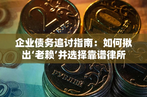 北京企业债务追讨指南：如何揪出‘老赖’并选择靠谱律所