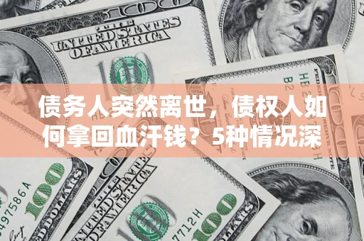 北京债务人突然离世，债权人如何拿回血汗钱？5种情况深度解析