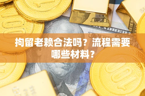 北京拘留老赖合法吗？流程需要哪些材料？