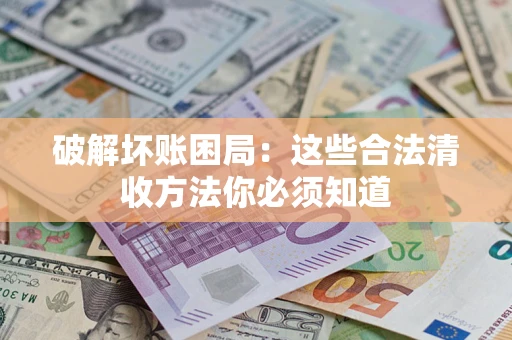 北京破解坏账困局：这些合法清收方法你必须知道