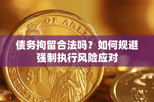 北京债务拘留合法吗？如何规避强制执行风险应对
