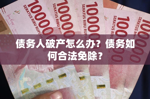 北京债务人破产怎么办？债务如何合法免除？