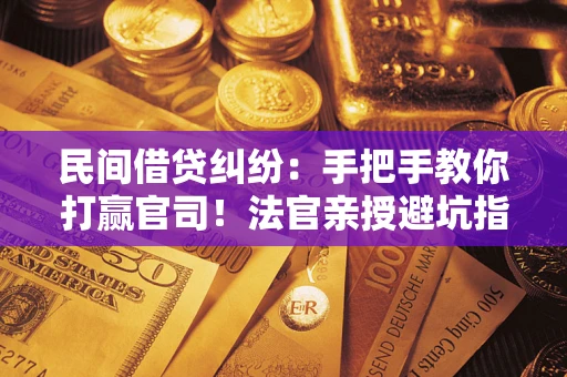 北京民间借贷纠纷：手把手教你打赢官司！法官亲授避坑指南