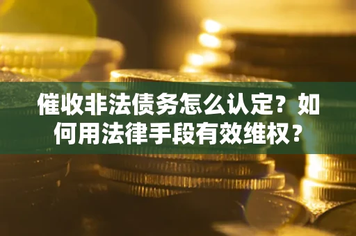 北京催收非法债务怎么认定？如何用法律手段有效维权？