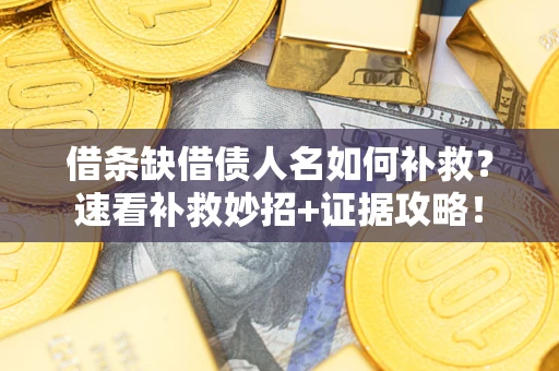 北京借条缺借债人名如何补救？速看补救妙招+证据攻略！